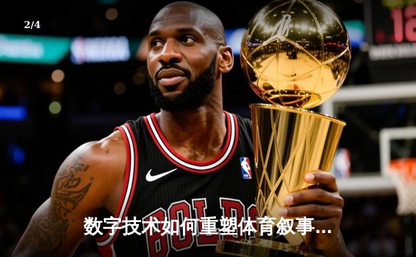 数字技术如何重塑体育叙事？从数据洞察到沉浸式观赛革命 - 2