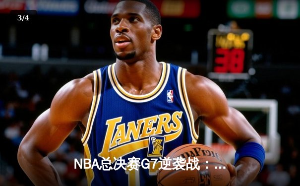 NBA总决赛G7逆袭战：湖人险胜凯尔特人 詹姆斯终场绝杀定江山 - 3