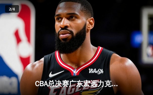 CBA总决赛广东宏远力克辽宁本钢，赵睿关键三分锁定胜局 - 2