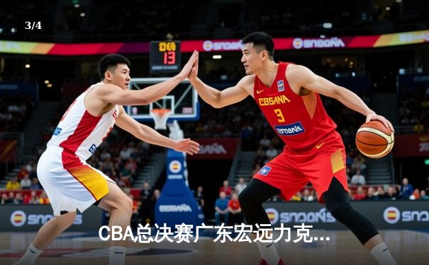CBA总决赛广东宏远力克辽宁本钢，赵睿关键三分锁定胜局 - 3