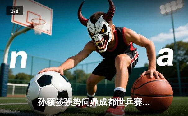 孙颖莎强势问鼎成都世乒赛女单冠军，国乒包揽四强彰显统治力 - 3