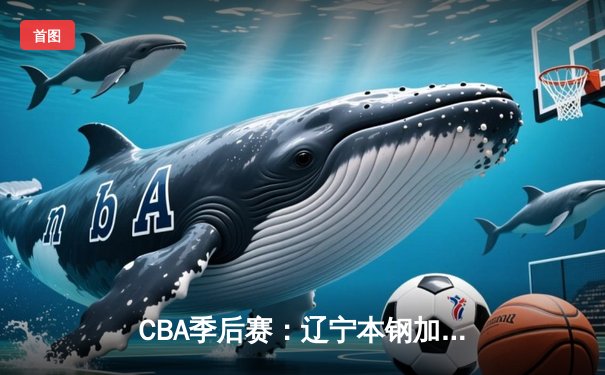 CBA季后赛：辽宁本钢加时险胜广东华南虎 赵继伟砍下35分创个人纪录
