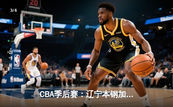 CBA季后赛：辽宁本钢加时险胜广东华南虎 赵继伟砍下35分创个人纪录 - 3