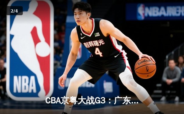CBA京粤大战G3：广东宏远加时逆转北京首钢，周琦29+16统治内线 - 2