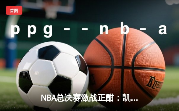 NBA总决赛激战正酣：凯尔特人逆转掘金夺赛点，塔图姆狂砍40分创纪录