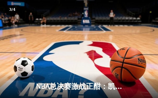 NBA总决赛激战正酣：凯尔特人逆转掘金夺赛点，塔图姆狂砍40分创纪录 - 3