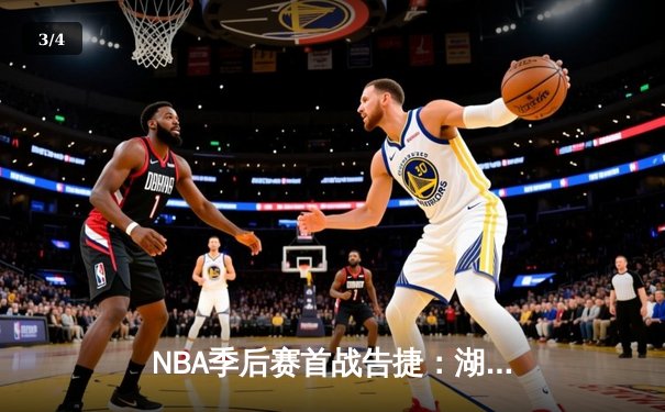 NBA季后赛首战告捷：湖人队凭借詹姆斯关键三分险胜勇士 - 3