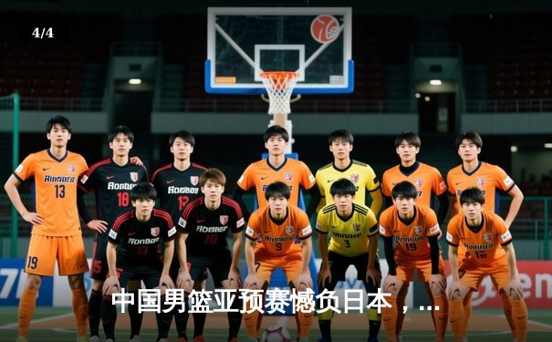 中国男篮亚预赛憾负日本，88年不败金身告破 - 4