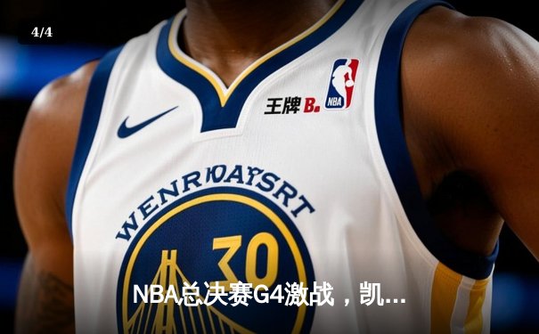 NBA总决赛G4激战，凯尔特人险胜勇士将总比分扳成2-2平 - 4