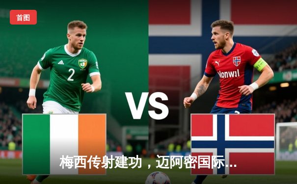 梅西传射建功，迈阿密国际3-1逆转华盛顿联，豪取联赛四连胜