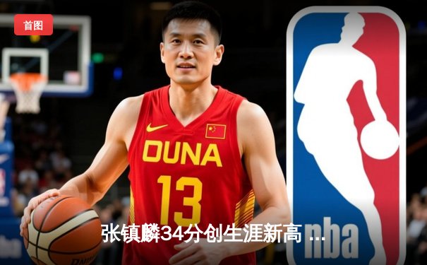 张镇麟34分创生涯新高 辽宁本钢加时险胜广东东莞大益