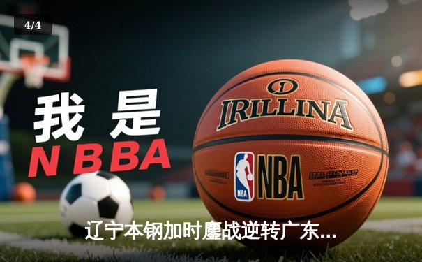 辽宁本钢加时鏖战逆转广东宏远 赵继伟砍35+9率队夺赛点 - 4