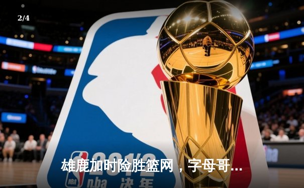 雄鹿加时险胜篮网，字母哥44分14篮板率队逆转 - 2