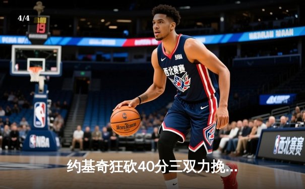 约基奇狂砍40分三双力挽狂澜，掘金加时险胜勇士迎六连胜 - 4