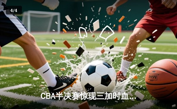 CBA半决赛惊现三加时血战 辽宁本钢157-155险胜广东宏远创季后赛得分纪录 - 4