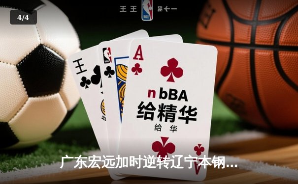 广东宏远加时逆转辽宁本钢，CBA半决赛上演巅峰对决 - 4