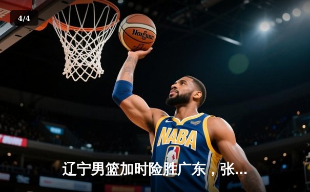 辽宁男篮加时险胜广东，张镇麟35分创生涯新高，赵继伟关键三分锁定胜局 - 4