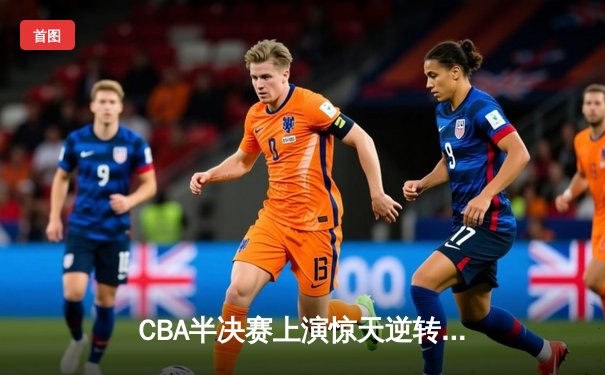 CBA半决赛上演惊天逆转 辽宁本钢加时险胜广东宏远总分2-1领先