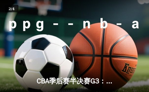 CBA季后赛半决赛G3：辽宁逆转广东取赛点 张镇麟34分创生涯新高 - 2
