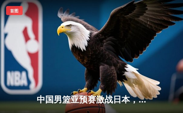 中国男篮亚预赛激战日本，胡金秋23+13难救主，客场73-76憾负