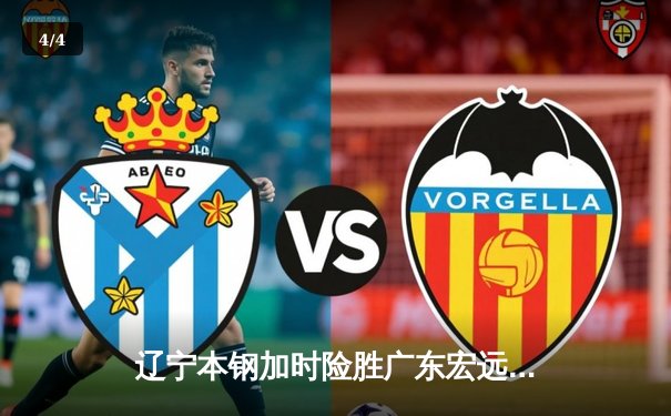 辽宁本钢加时险胜广东宏远 CBA半决赛上演史诗级对决 - 4