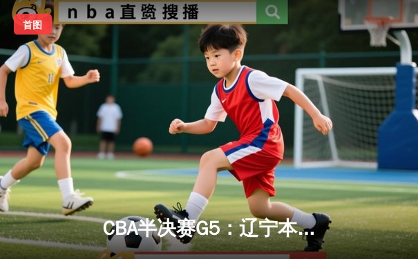 CBA半决赛G5：辽宁本钢加时逆转广东宏远 赵继伟33分率队挺进总决赛