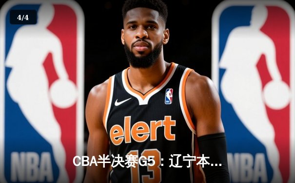 CBA半决赛G5：辽宁本钢加时逆转广东宏远 赵继伟33分率队挺进总决赛 - 4