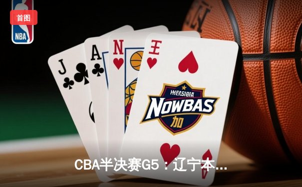 CBA半决赛G5：辽宁本钢加时逆转广东宏远 赵继伟33分率队挺进总决赛