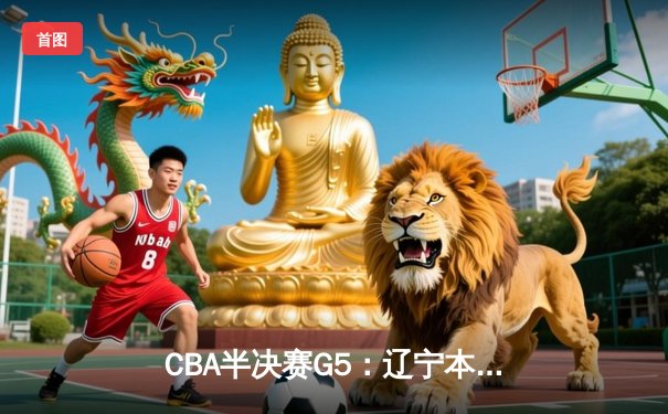 CBA半决赛G5：辽宁本钢加时逆转广东宏远 赵继伟33分率队挺进总决赛