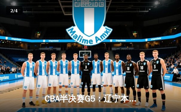 CBA半决赛G5：辽宁本钢加时逆转广东宏远 赵继伟33分率队挺进总决赛 - 2