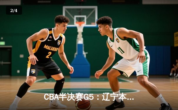 CBA半决赛G5：辽宁本钢加时逆转广东宏远 赵继伟33分率队挺进总决赛 - 2