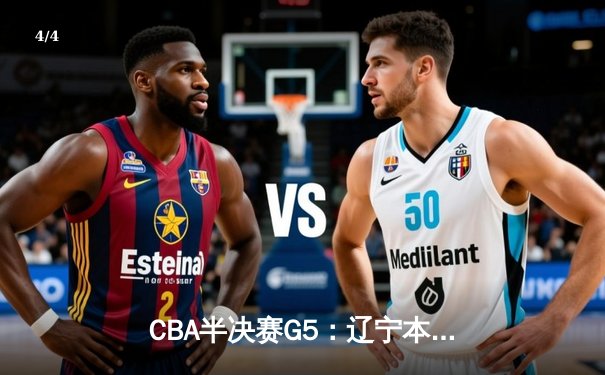 CBA半决赛G5：辽宁本钢加时逆转广东宏远 赵继伟33分率队挺进总决赛 - 4