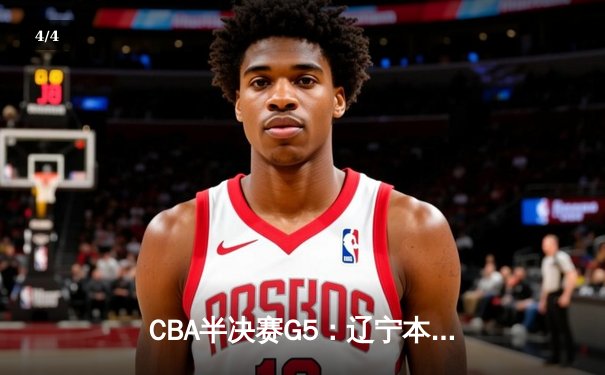 CBA半决赛G5：辽宁本钢加时逆转广东宏远 赵继伟33分率队挺进总决赛 - 4