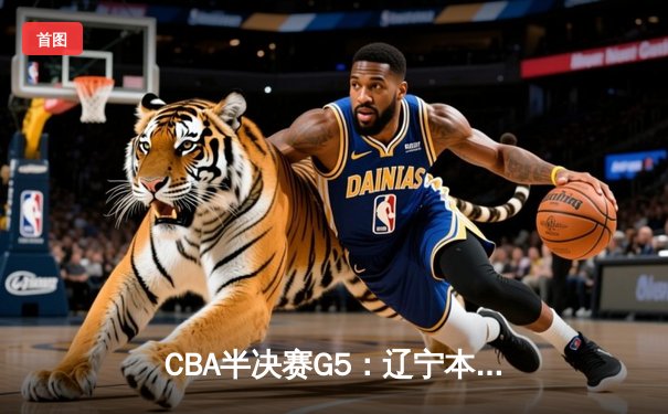 CBA半决赛G5：辽宁本钢加时逆转广东宏远 赵继伟33分率队挺进总决赛