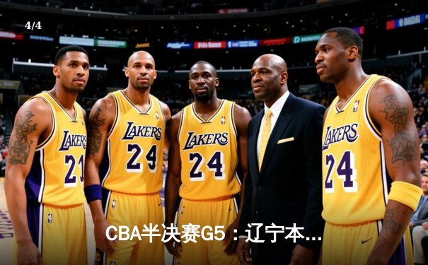 CBA半决赛G5：辽宁本钢加时逆转广东宏远 赵继伟33分率队挺进总决赛 - 4
