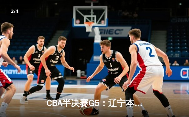 CBA半决赛G5：辽宁本钢加时逆转广东宏远 赵继伟33分率队挺进总决赛 - 2
