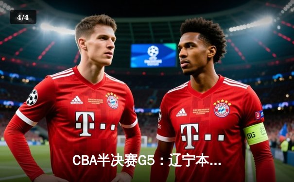 CBA半决赛G5：辽宁本钢加时逆转广东宏远 赵继伟33分率队挺进总决赛 - 4