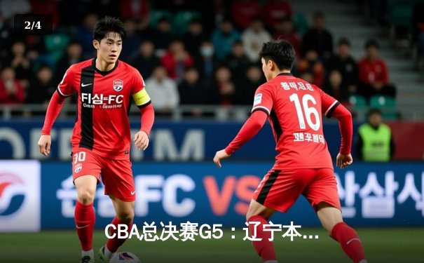CBA总决赛G5：辽宁本钢加时险胜新疆伊力特 豪取三连冠伟业 - 2