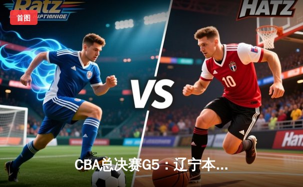CBA总决赛G5：辽宁本钢加时险胜新疆伊力特 豪取三连冠伟业
